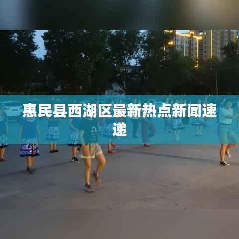 惠民县西湖区最新热点新闻速递