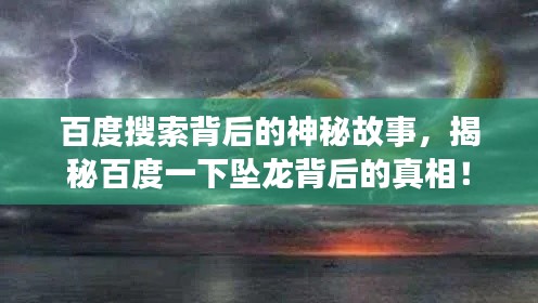 百度搜索背后的神秘故事,揭秘百度一下坠龙背后的真相!