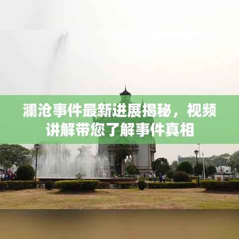 澜沧事件最新进展揭秘,视频讲解带您了解事件真相