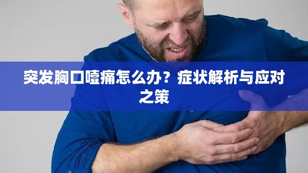 突发胸口噎痛怎么办？症状解析与应对之策