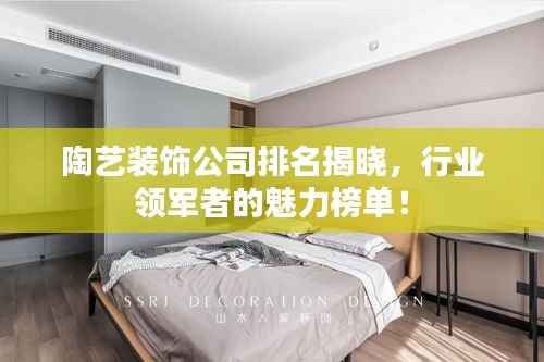 陶艺装饰公司排名揭晓，行业领军者的魅力榜单！