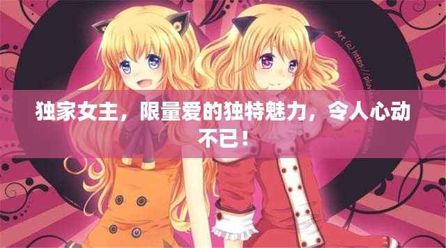 独家女主，限量爱的独特魅力，令人心动不已！
