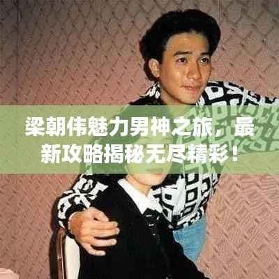 梁朝伟魅力男神之旅，最新攻略揭秘无尽精彩！