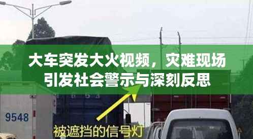 大车突发大火视频，灾难现场引发社会警示与深刻反思