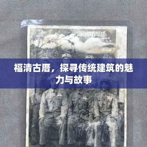 福清古厝，探寻传统建筑的魅力与故事