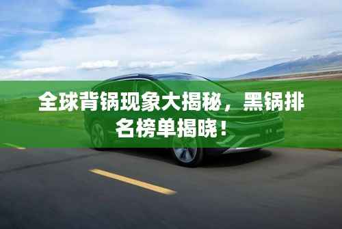 全球背锅现象大揭秘，黑锅排名榜单揭晓！