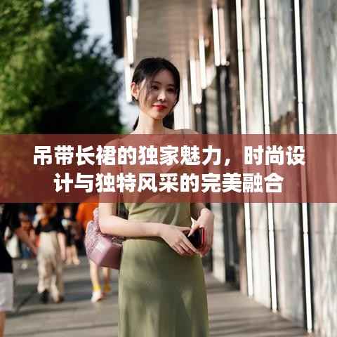 吊带长裙的独家魅力，时尚设计与独特风采的完美融合