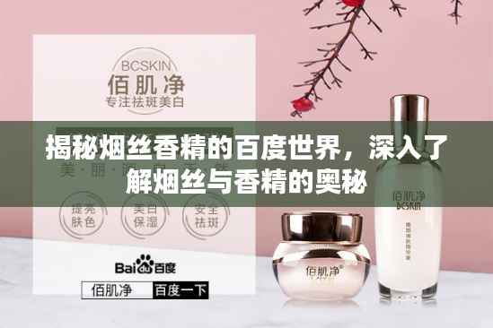 揭秘烟丝香精的百度世界，深入了解烟丝与香精的奥秘