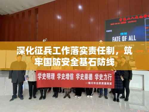 深化征兵工作落实责任制，筑牢国防安全基石防线