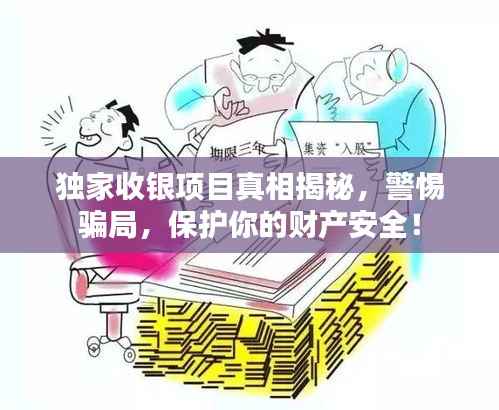 独家收银项目真相揭秘,警惕骗局,保护你的财产安全!