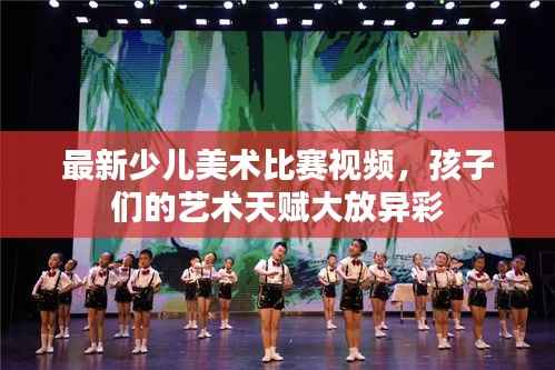 最新少儿美术比赛视频，孩子们的艺术天赋大放异彩