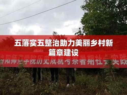 五落实五整治助力美丽乡村新篇章建设