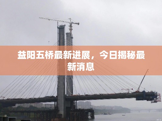益阳五桥最新进展，今日揭秘最新消息