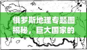 俄罗斯地理专题图揭秘，巨大国家的地理魅力与风情展示