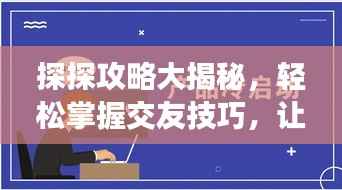 探探攻略大揭秘，轻松掌握交友技巧，让你的社交圈更广阔！