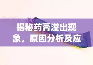 揭秘药膏溢出现象，原因分析及应对之道