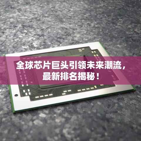 全球芯片巨头引领未来潮流，最新排名揭秘！