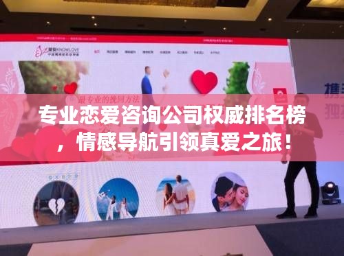 专业恋爱咨询公司权威排名榜，情感导航引领真爱之旅！