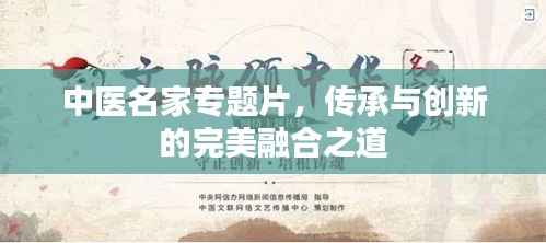中医名家专题片，传承与创新的完美融合之道