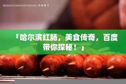 「哈尔滨红肠，美食传奇，百度带你探秘！」
