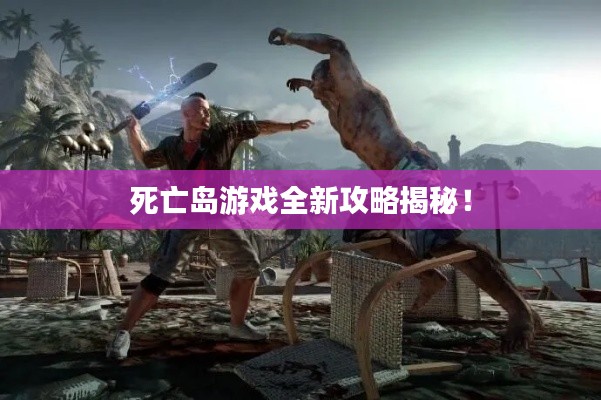 死亡岛游戏全新攻略揭秘!
