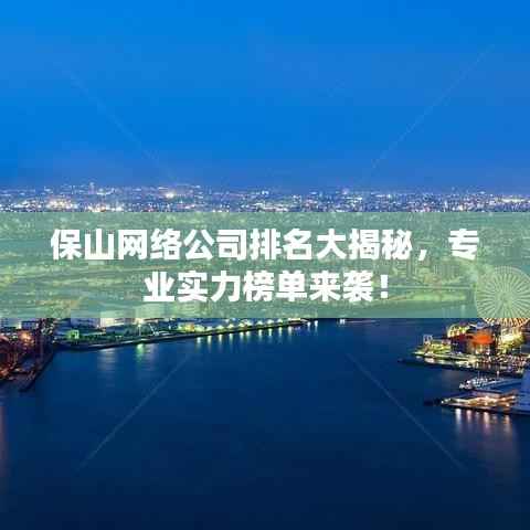 保山网络公司排名大揭秘，专业实力榜单来袭！