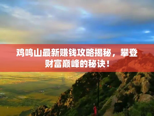 鸡鸣山最新赚钱攻略揭秘,攀登财富巅峰的秘诀!