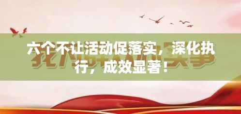六个不让活动促落实，深化执行，成效显著！
