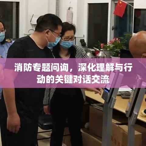 消防专题问询，深化理解与行动的关键对话交流