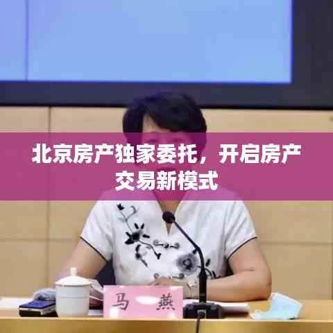 北京房产独家委托，开启房产交易新模式