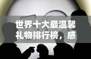 世界十大最温馨礼物排行榜，感动满满不容错过！