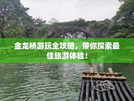 金龙桥游玩全攻略，带你探索最佳旅游体验！