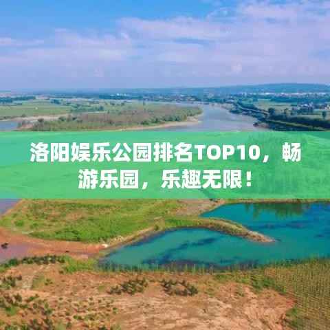 洛阳娱乐公园排名TOP10，畅游乐园，乐趣无限！
