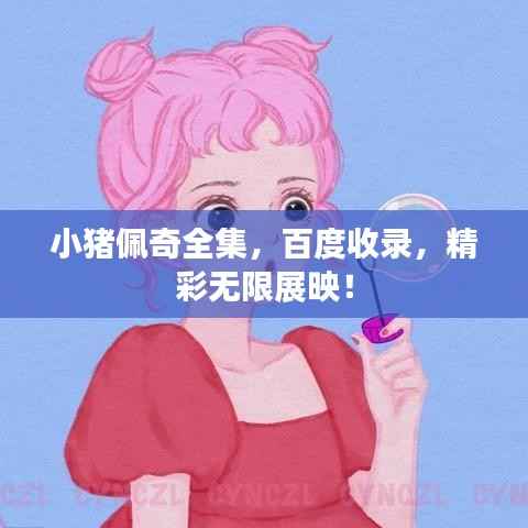 小猪佩奇全集，百度收录，精彩无限展映！