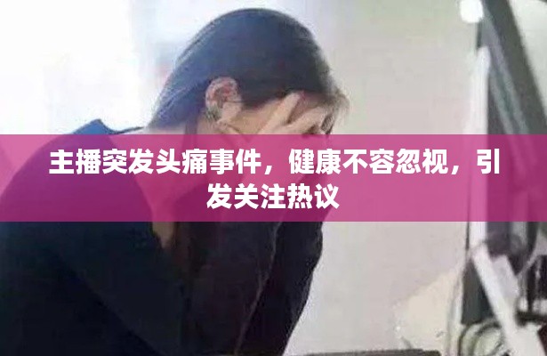 主播突发头痛事件，健康不容忽视，引发关注热议