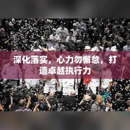 深化落实，心力勿懈怠，打造卓越执行力