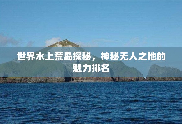 世界水上荒岛探秘，神秘无人之地的魅力排名