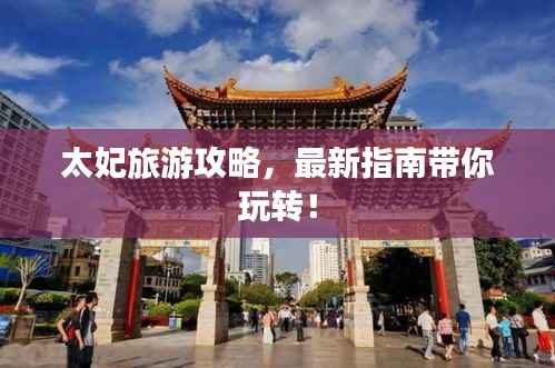 太妃旅游攻略，最新指南带你玩转！