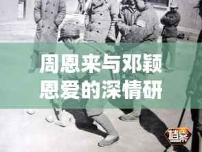 周恩来与邓颖恩爱的深情研究，揭秘一段传世情缘