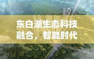 东白湖生态科技融合，智能时代下的美景新篇章