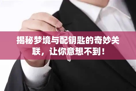 揭秘梦境与配钥匙的奇妙关联，让你意想不到！