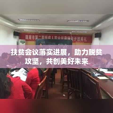 扶贫会议落实进展，助力脱贫攻坚，共创美好未来