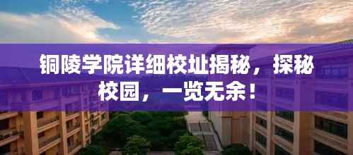 铜陵学院详细校址揭秘，探秘校园，一览无余！