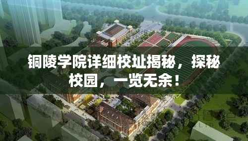 铜陵学院详细校址揭秘,探秘校园,一览无余!