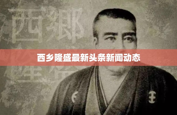 西乡隆盛最新头条新闻动态
