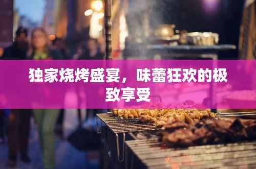 独家烧烤盛宴，味蕾狂欢的极致享受