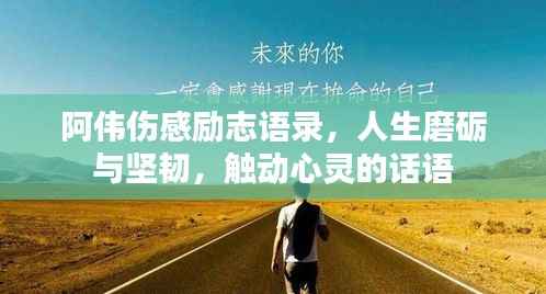 阿伟伤感励志语录,人生磨砺与坚韧,触动心灵的话语