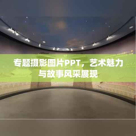 专题摄影图片PPT，艺术魅力与故事风采展现