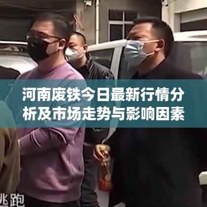 河南废铁今日最新行情分析及市场走势与影响因素探讨