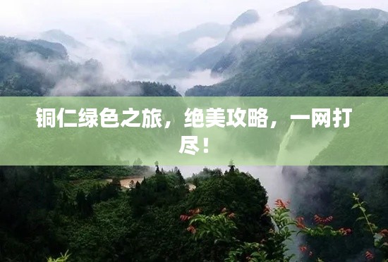 铜仁绿色之旅,绝美攻略,一网打尽!
